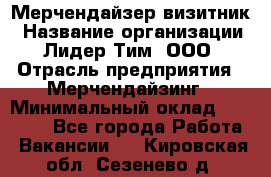 Мерчендайзер-визитник › Название организации ­ Лидер Тим, ООО › Отрасль предприятия ­ Мерчендайзинг › Минимальный оклад ­ 23 000 - Все города Работа » Вакансии   . Кировская обл.,Сезенево д.